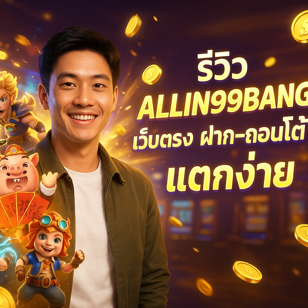 รีวิว ALLIN99BANG เว็บตรง ฝาก–ถอนออโต้ แตกง่าย
